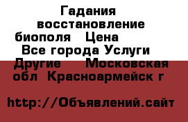 Гадания, восстановление биополя › Цена ­ 1 000 - Все города Услуги » Другие   . Московская обл.,Красноармейск г.